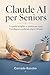 Claude AI per Seniors: La guida semplice e pratica per usare l'intelligenza artificiale dopo i 50 anni (Italian Edition)