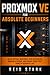 PROXMOX VE FOR ABSOLUTE BEGINNERS: Build Virtual Machines, Run Containers, Manage Storage, and Create Your First Home or Business Lab
