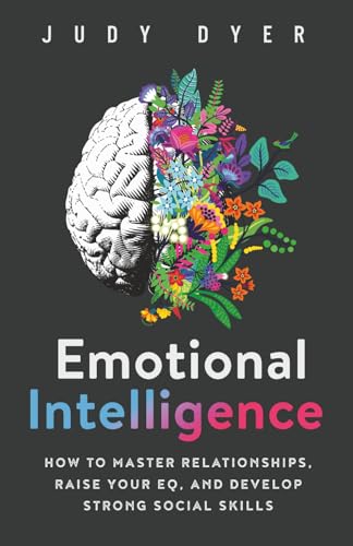 Emotional Intelligence: How to Master Relationships, Raise Your EQ, and Develop Strong Social Skills (Emotional Mastery)