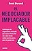 El negociador implacable: Estrategias de negociación avanzada para cerrar tratos del día a día donde ambas partes ganan, pero tú ganas más (Spanish Edition)