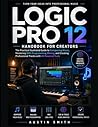 Logic Pro 12 Handbook for Creators: The Practical Illustrated Guide to Composing Music, Mastering MIDI Programming, Mixing, and Create Professional ... Tools (Music and Audio Software Guides)