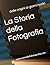 La Storia della Fotografia: dalle origini ai giorni nostri (Italian Edition)