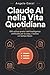 Claude AI nella Vita Quotidiana: 100 utilizzi pratici dell'intelligenza artificiale per la casa, il lavoro e il tempo libero (Italian Edition)