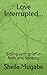 Love Interrupted...: Sitting with grief in faith and honesty.