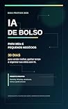 IA de Bolso para MEIs e Pequenos Negócios: 30 dias para vender melhor, ganhar tempo e organizar sua rotina com prompts prontos, sem precisar entender tecnologia (Portuguese Edition)