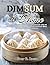 Dim Sum at Home: A Beginner’s Chinese Tea Lunch Cookbook with 90 Step‑by‑Step Dumplings, Buns, and Teahouse Bites for Everyday Home Cooking
