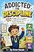 ADDICTED TO DISCIPLINE: 150 Fun and Effective Ways to Build Better Habits, Grow Confidence, and Stay Disciplined