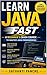 Learn Java Fast: A Beginner’s Crash Course to Master Java Programming