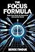 THE FOCUS FORMULA: TRAIN YOUR BRAIN TO FOCUS IN A DISTRACTED WORLD