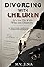 Divorcing With Children: It's Not The Kids Who Are Divorcing - Survival Guide
