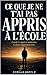Ce que je ne t'ai pas appris à l'école: L'école t'a appris à mémoriser. Ce livre t'apprend à vivre. (French Edition)