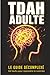 TDAH Adulte le Guide Décomplexé: 64 hacks concrets pour reprendre le contrôle quand ton cerveau refuse de coopérer (French Edition)