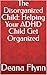 The Disorganized Child: Helping Your ADHD Child Get Organized (The Practical ADHD Parenting Series Book 8)