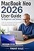 MacBook Neo 2026 User Guide for Beginners and Seniors: A Step-by-Step Manual to Set Up macOS, Use Features, Manage Apps, and Troubleshoot Common Issues