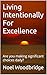Living Intentionally For Excellence: Are you making significant choices daily?
