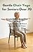 Gentle Chair Yoga for Seniors Over 70: Simple Exercises to Stay Strong and Flexible Without Leaving Your Chair