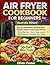 Air Fryer Cookbook for Beginners (Australia Edition): Easy & Affordable Recipes with Simple Supermarket Ingredients | 30-Day Meal Plan, Metric Measurements, Healthy Low-Oil Cooking for Busy Aussies