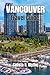 VANCOUVER TRAVEL GUIDE: The Ultimate Vacation Planner with 3-7 Day Itineraries, Top Attractions, Where to Stay, Food Guide, and Travel Tips for Every Budget