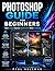 Adobe Photoshop User Manual for Beginners: Start simply. Improve significantly. Shine creatively.