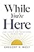 While You're Here: Time, Choice, and the Decisions We Must Make