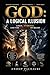 God: A Logical Illusion: Logic, Evidence, and the Collapse of Belief