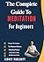 The Complete Guide To Meditation For Beginners: Simple Techniques To Reduce Stress, Improve Focus, And Build A Daily Mindfulness Habit