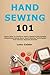 Hand Sewing 101: Learn How To Perform Fabric Repairs And Simple Alterations Using Basic Hand Sewing Techniques That Deliver Reliable Results