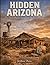 Hidden Arizona: Lost and Forgotten Places