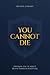 You Cannot Die: Exposing the Lie About Death Through Scripture