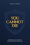 You Cannot Die: Exposing the Lie About Death Through Scripture