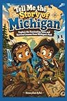 Tell Me the Story of Michigan: A Fun History Book for Curious Kids!: Explore the Fascinating Tales and Survival Lessons (Collection of State Histories of the USA)