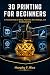 3D PRINTING FOR BEGINNERS by Murphy F. Rice