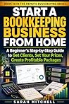 Start a Bookkeeping Business From Home: A Beginner’s Step-by-Step Guide to Get Clients, Set Your Prices, Create Profitable Packages (Remote Bookkeeping Business Series Book 18)