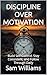 DISCIPLINE OVER MOTIVATION: Build Self-Control, Stay Consistent, and Follow Through Daily