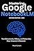 Mastering Google NotebookLM: Turn Videos, Documents and Notes Into Clear Answers in Seconds