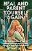 Heal and Parent Yourself Again: Self-Care Activities & Tips for Mental Wellness and Positive Energy to Help Your Inner Child
