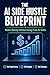 The AI Side Hustle Blueprint: How to Earn Your First $500 Online Using Free AI Tools - A Complete Step-by-Step Blueprint for Beginners with No Experience and No Budget