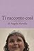 TI RACCONTO COSI’ (Italian Edition)