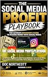 The Social Media Profit Playbook : THE ULTIMATE BEGINNER’S GUIDE TO MAKING MONEY WITH SOCIAL MEDIA- From Zero to Income Using YouTube, TikTok, Instagram, Facebook & More