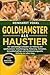 GOLDHAMSTER ALS HAUSTIER: Der vollständige Leitfaden zur Haltung von Goldhamstern: Unterbringung, Fütterung, Verhalten, Gesundheitspflege und ... Haltung ein Leben lang (German Edition)