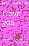 I love you: MY WHOLE WORLD IS ONLY YOU
