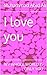 I love you: MY WHOLE WORLD IS ONLY YOU