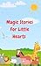 Magic Stories For Little Hearts: Fun , Educational and Heart Warming Stories