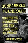 Gunbarrels and Backroads: Shootouts, Addiction, and the Long Ride to Prison