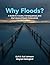 Why Floods? : A Guide to Causes, Consequences, and the Future of Flood-Prone Lands