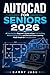 AUTOCAD FOR SENIORS 2026: A Step-by-Step Beginner’s Guide to Easy CAD Drafting, Modern Design Skills, and Practical Home Learning Made Simple for Everyday Users