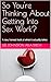 So You're Thinking About Getting Into Sex Work?: A raw, honest look at what it actually takes