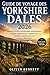 Guide de voyage des Yorkshire Dales 2026: Trésors cachés, promenades pittoresques, villages chaleureux et expériences culinaires locales pour les visiteurs débutants (French Edition)