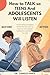 How to Talk so Teens and Adolescents Will Listen: The No-Yelling, No-Nagging Method That Gets Teens to Open Up, Listen Without Fighting Back, and Come to YOU First