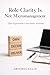 Role Clarity Is Not Micromanagement: Clear Expectations Create Better Autonomy (The Workplace Clarity Series Book 24)